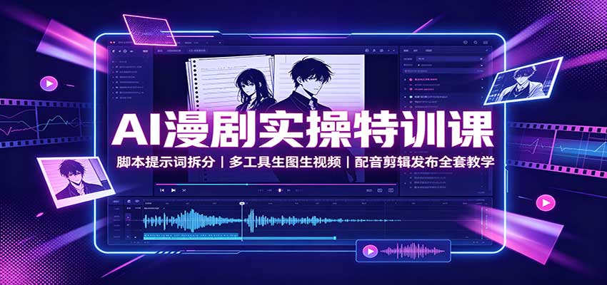 AI漫剧实操特训课：脚本提示词拆分，多工具生图生视频，配音剪辑发布全套教学-星空网络