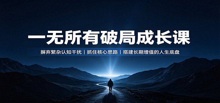 一无所有破局成长课：摒弃繁杂认知干扰，抓住核心思路，搭建长期增值的人生底盘-星空网络