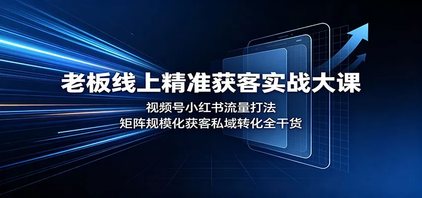 老板线上精准获客实战大课：视频号小红书流量打法，矩阵规模化获客私域转化全干货-星空网络