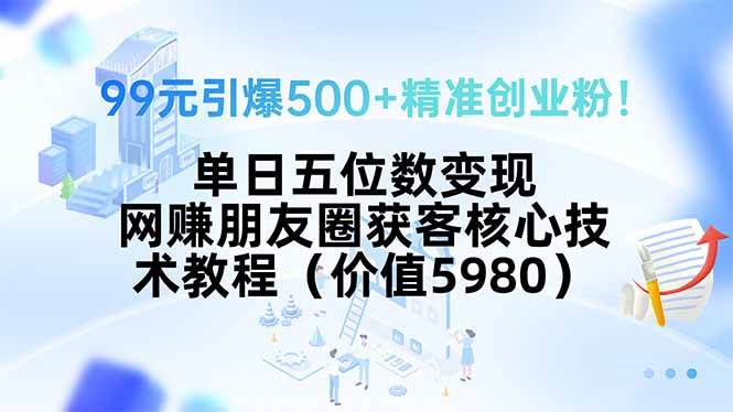 （15642期）99元引爆500+精准创业粉！单日五位数变现，网赚朋友圈获客核心技术教程…-星空网络