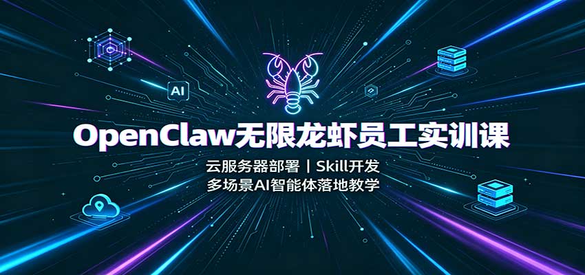 OpenClaw无限龙虾员工实训课：云服务器部署，Skill开发，多场景AI智能体落地教学-星空网络
