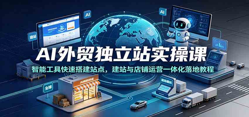 AI外贸独立站实操课:智能工具快速搭建站点,建站与店铺运营一体化落地教程 AI外贸独立站实操课:智能工具快速搭建站点,建站与店铺运营一体化落地教程
