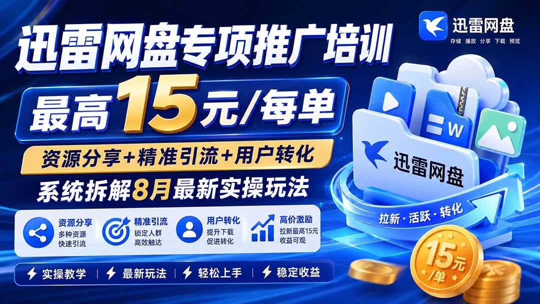 （20079期）迅雷网盘专项推广培训-更新08月——最高15元/每单，资源分享+精准引流+用户转化，系统拆解最新实操玩法-星空网络