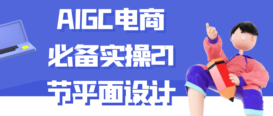 AIGC电商必备实操21节平面设计-星空网络