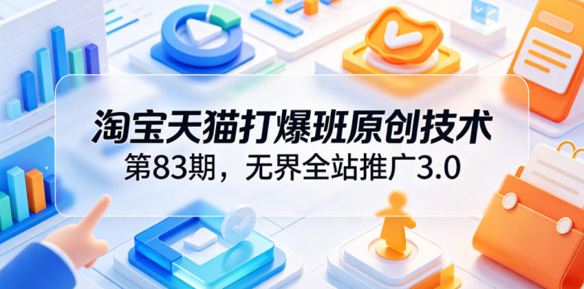 淘宝天猫打爆班原创技术第83期,无界全站推广3.0,实现店铺高投产爆单增收 淘宝天猫打爆班原创技术第83期,无界全站推广3.0,实现店铺高投产爆单增收