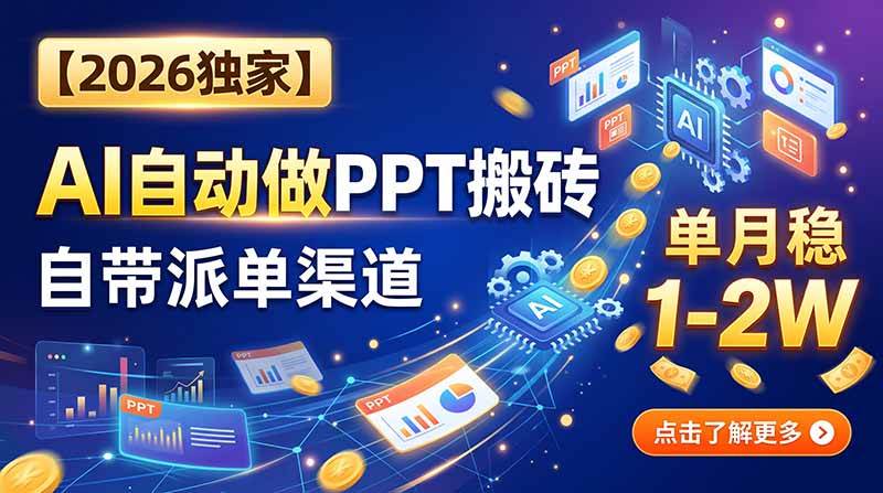 （20060期）【2026独家】AI自动做PPT搬砖，自带派单渠道，单月稳1-2W-星空网络