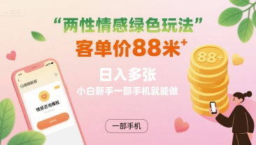 两性情感绿色玩法，客单价88米 日入多张，小白新手一部手机就能做-星空网络