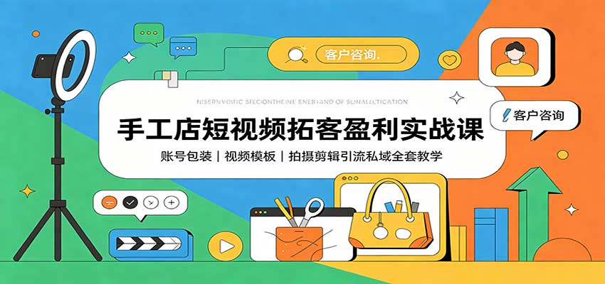 手工店短视频拓客盈利实战课：账号包装，视频模板，拍摄剪辑引流私域全套教学-星空网络