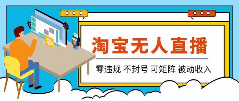 （19909期）【最新】2026淘宝无人直播项目！零违规不封号，全自动躺赚，全年旺季可矩阵放大，日入100-1k+-星空网络