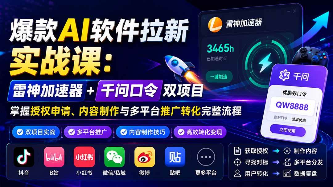 （20230期）爆款AI软件拉新实战课：雷神加速器+千问口令双项目，掌握授权申请、内容制作与多平台推广转化完整流程-星空网络