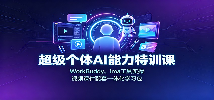超级个体AI能力特训课：WorkBuddy、ima工具实操，视频课件配套一体化学习包-星空网络