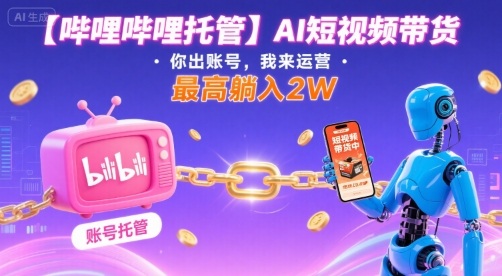 【哔哩哔哩托管】AI短视频带货，你出账号，我来运营，最高躺入2W【揭秘】-星空网络