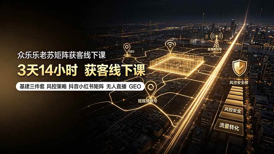 （19450期）众乐乐老苏矩阵获客线下课：3天14小时×基建三件套×风控策略×抖音小红书矩阵×无人直播×GEO-星空网络