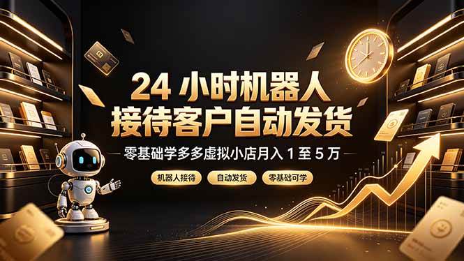 （19491期）24 小时机器人接待客户自动发货，零基础学多多虚拟小店月入 1 至 5 万-星空网络