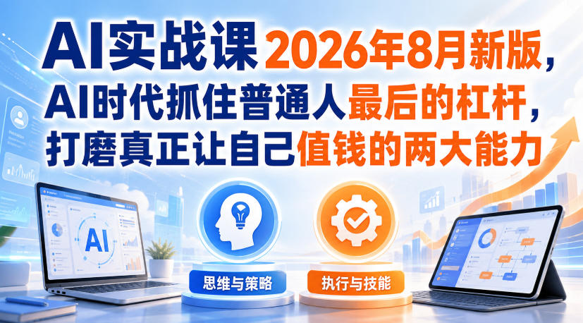 AI实战课2026年8月新版，AI时代抓住普通人最后的杠杆，打磨真正让自己值钱的两大能力-星空网络