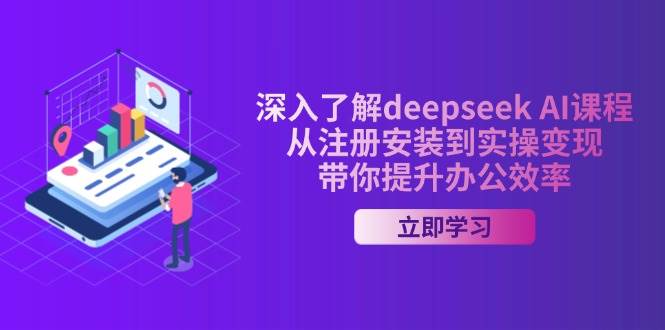深入了解deepseek AI课程,从注册安装到实操变现,带你提升办公效率-星空网创资源
