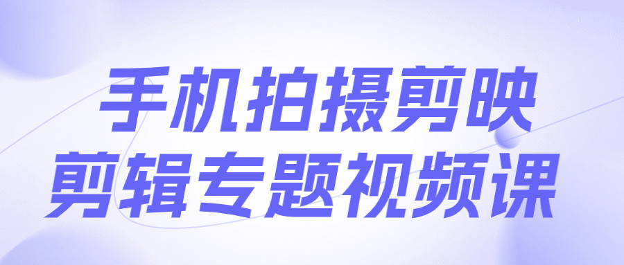 手机拍摄剪映剪辑专题视频课-星空网络