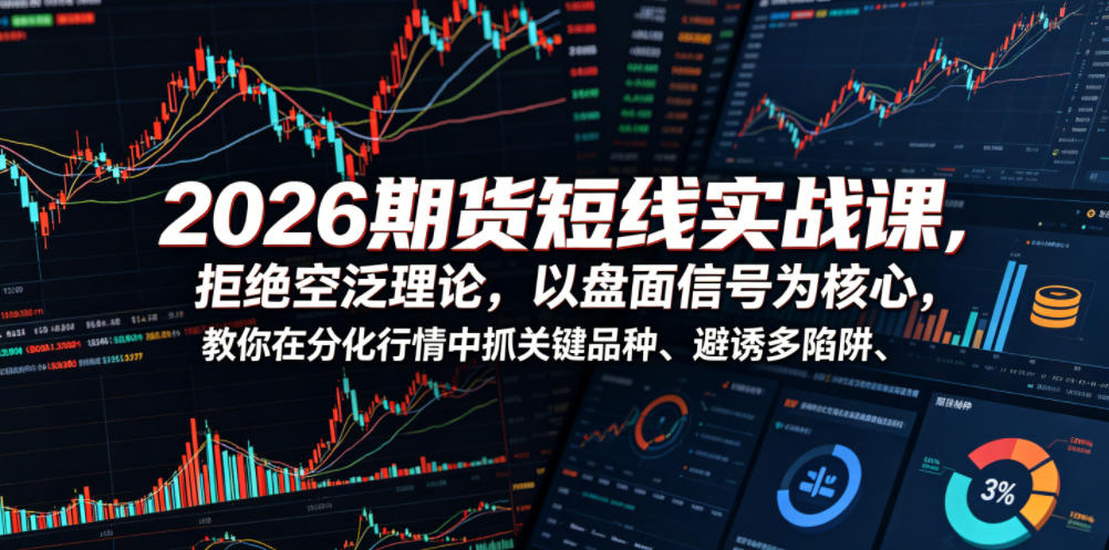 2026期货短线实战课,拒绝空泛理论,以盘面信号为核心,教你在分化行情中抓关键品种、避诱多陷阱 2026期货短线实战课,拒绝空泛理论,以盘面信号为核心,教你在分化行情中抓关键品种、避诱多陷阱
