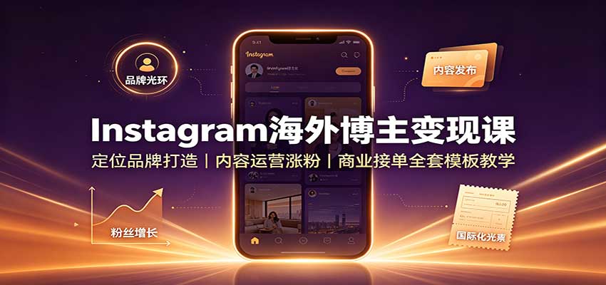 Instagram海外博主变现课：定位品牌打造，内容运营涨粉，商业接单全套模板教学-星空网络