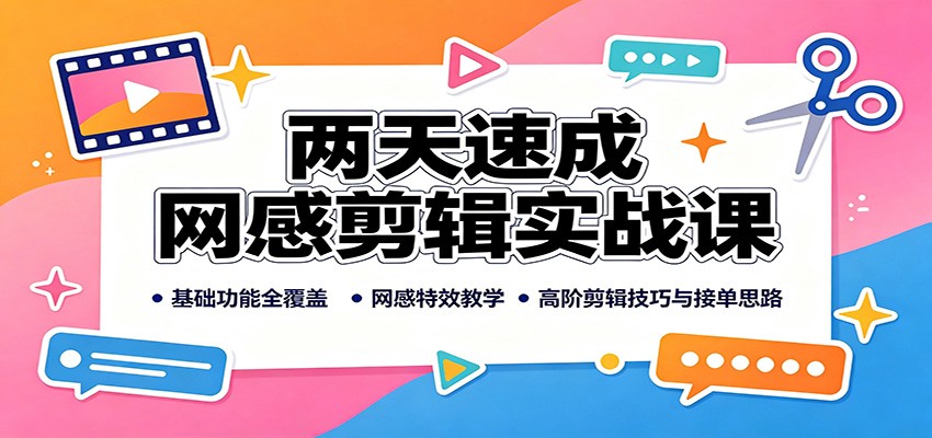 两天速成网感剪辑实战课：基础功能全覆盖，网感特效教学，高阶剪辑技巧与接单思路-星空网络