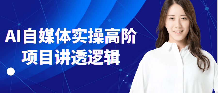 AI自媒体实操高阶项目讲透逻辑-星空网络