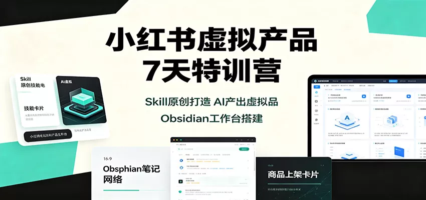 小红书虚拟产品7天特训营：Skill原创打造，AI产出虚拟品，Obsidian工作台搭建-星空网络