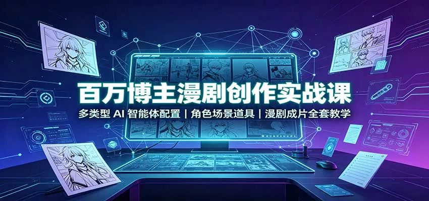 百万博主漫剧创作实战课：多类型AI智能体配置，角色场景道具，漫剧成片全套教学-星空网络