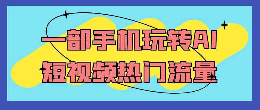 一部手机玩转AI短视频热门流量-星空网络