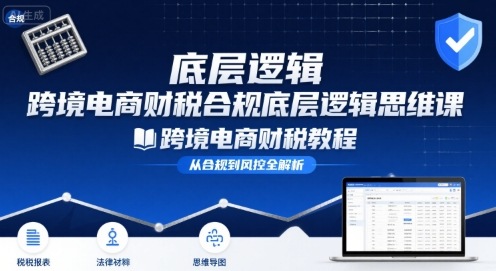 跨境电商财稅合规底层逻辑思维课-跨境电商财税教程-星空网络
