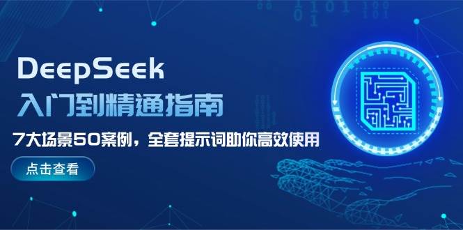 DeepSeek入门到精通指南,7大场景50案例,全套提示词助你高效使用-星空网创资源