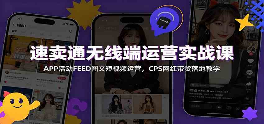 速卖通无线端运营实战课:APP活动FEED图文短视频运营,CPS网红带货落地教学 速卖通无线端运营实战课:APP活动FEED图文短视频运营,CPS网红带货落地教学