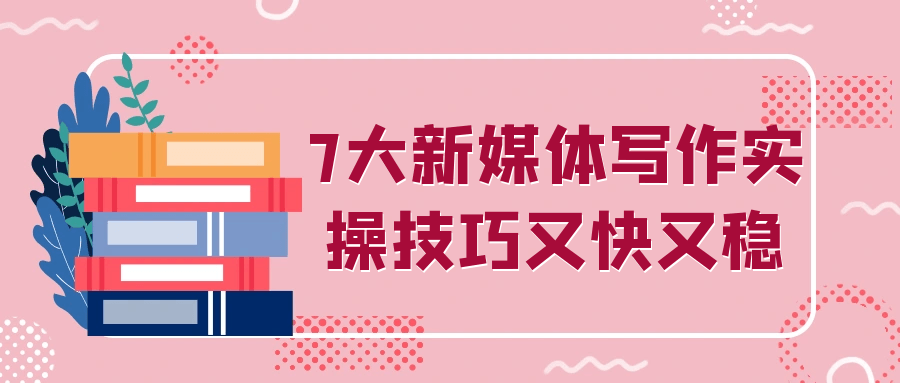 7大新媒体写作实操技巧又快又稳-星空网络