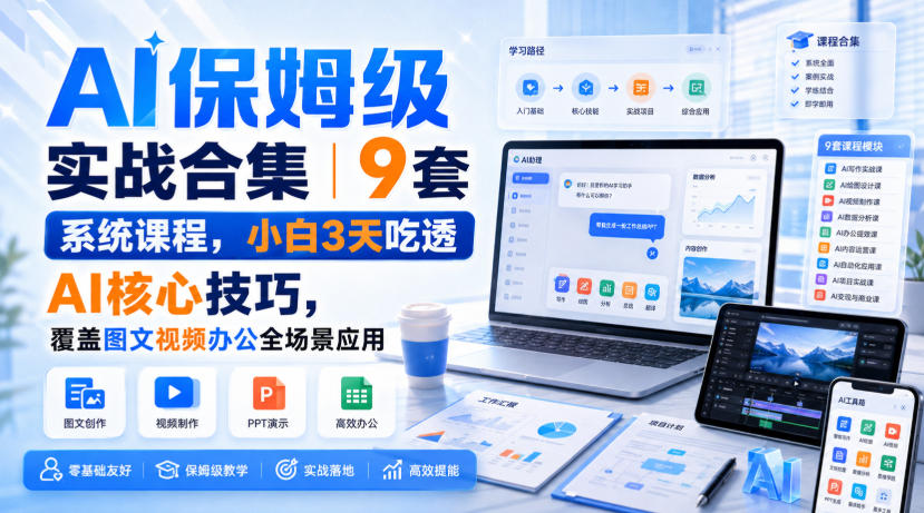 AI保姆级实战合集｜9套系统课程，小白3天吃透AI核心技巧，覆盖图文视频办公全场景应用-星空网络