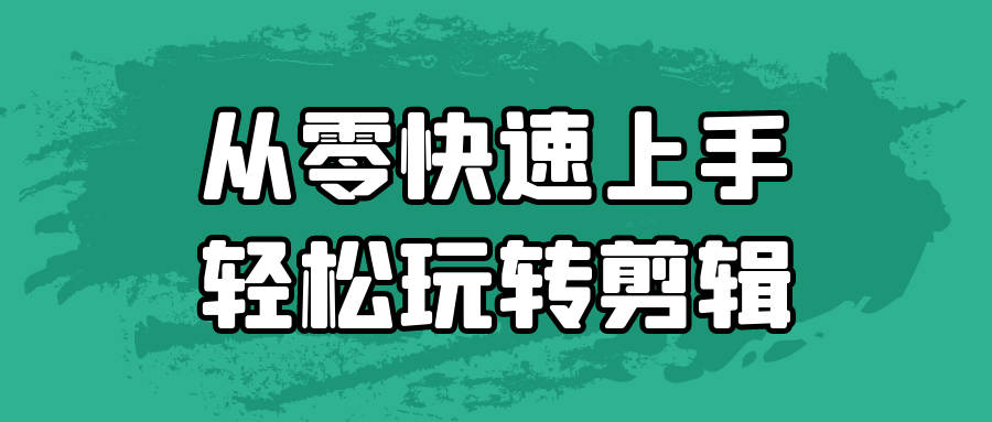 从零快速上手轻松玩转剪辑-星空网络