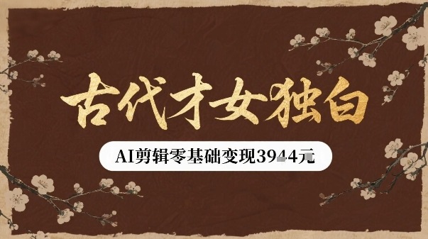 古代才女独白视频新玩法单条视频变现多张，AI剪辑零基础即可上手-星空网络