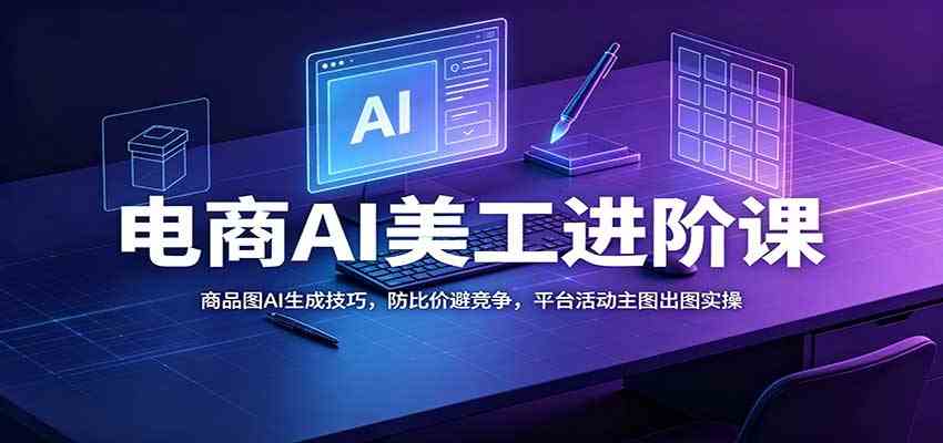 电商AI美工进阶课：商品图AI生成技巧，防比价避竞争，平台活动主图出图实操-星空网络