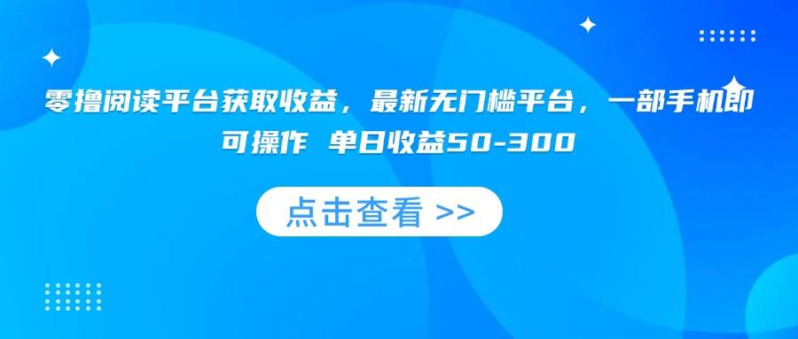 （15652期）零撸阅读平台获取收益，最新无门槛平台，一部手机即可操作 单日收益50-300-星空网络