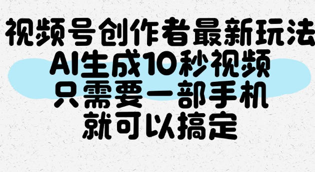 视频号创作者最新玩法，AI一键生成10秒视频，只需要一部手机就可以搞定-星空网络