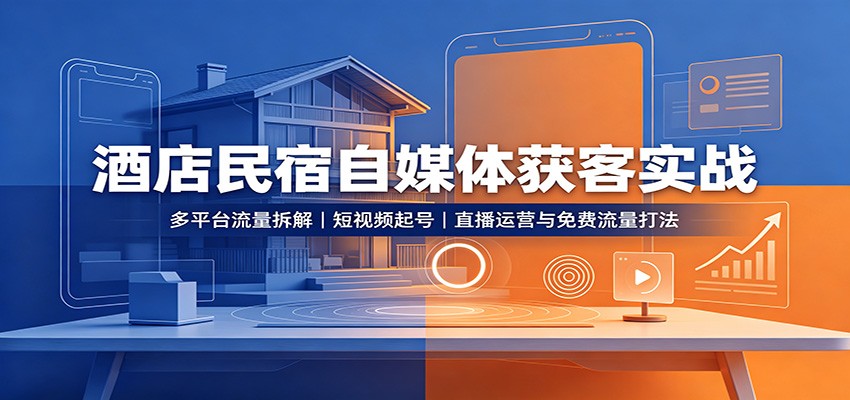 酒店民宿自媒体获客实战：多平台流量拆解，短视频起号，直播运营与免费流量打法-星空网络