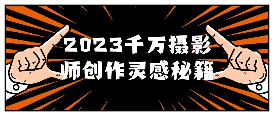 2023千万摄影师创作灵感秘籍-星空网络