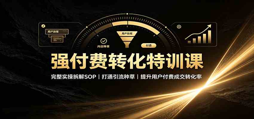 强付费转化特训课：完整实操拆解SOP，打通引流种草，提升用户付费成交转化率-星空网络