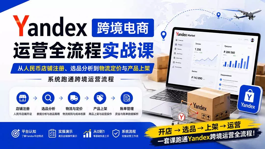 Yandex跨境电商运营全流程实战课：从人民币店铺注册、选品分析到物流定价与产品上架，系统跑通跨境运营流程-星空网络