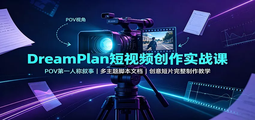 DreamPlan短视频创作实战课：POV第一人称叙事，多主题脚本文档，创意短片完整制作教学-星空网络