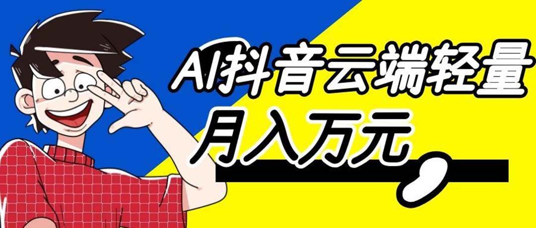（20165期）利用AI实现抖音云端轻量，月入万元，任何人都可以做！-星空网络