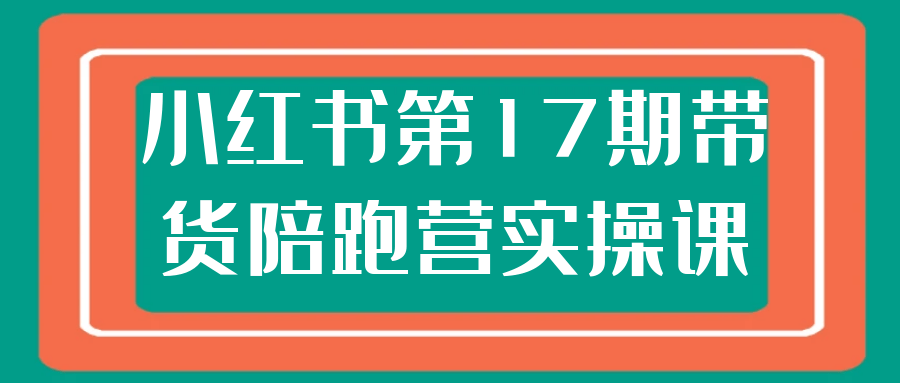 小红书第17期带货陪跑营实操课-星空网络