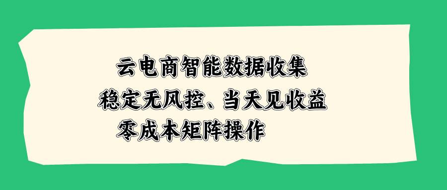 （20197期）云电商智能数据收集，稳定无风控，当天见收益，零成本矩阵操作-星空网络