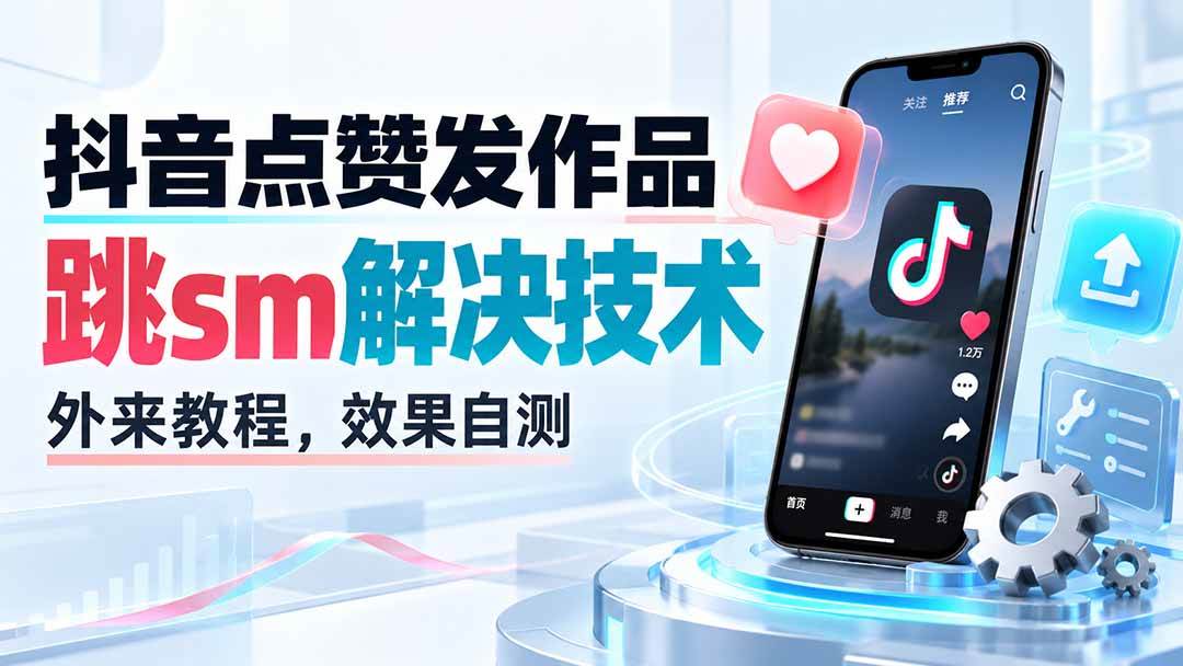 （20309期）抖音点赞发作品跳sm解决技术，外来教程，效果自测-星空网络