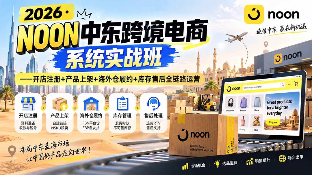 （20274期）2026·NOON中东跨境电商系统实战班——开店注册+产品上架+海外仓履约+库存售后全链路运营-星空网络
