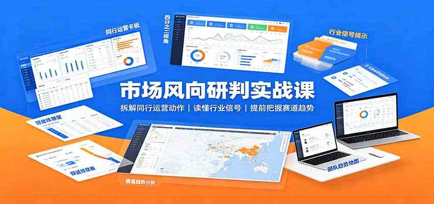 市场风向研判实战课：拆解同行运营动作，读懂行业信号，提前把握赛道趋势-星空网络